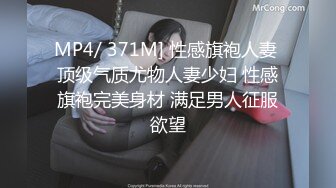 MP4/ 371M] 性感旗袍人妻 顶级气质尤物人妻少妇 性感旗袍完美身材 满足男人征服欲望