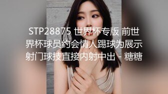 STP28875 世界杯专版 前世界杯球员约会情人踢球为展示射门球技直接内射中出 - 糖糖