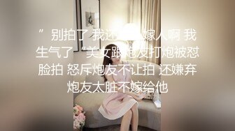 ”别拍了 我还怎么嫁人啊 我生气了“美女跟炮友打炮被怼脸拍 怒斥炮友不让拍 还嫌弃炮友太脏不嫁给他