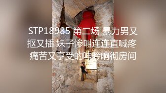 STP18985 第二场 暴力男又抠又插 妹子惨叫连连直喊疼 痛苦又享受的呻吟响彻房间