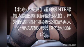 【北京小夫妻】超顶级NTR绿帽人妻肥臀眼镜骚妇私拍，户外野战同时伺候老公和野男人，让变态男吃老公鸡巴她加油 (2)