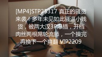 [MP4]STP25317 真正的骚货来袭！多年未见如此骚逼小贱货，被两大汉3P爆插，开档肉丝两根屌轮流舔，一个操完再换下一个爽翻 VIP2209