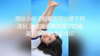 屌丝小叔子趁着哥哥出差下药迷玩 正在房间睡觉嫂子的骚逼1080P高清无水印