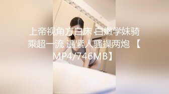 上帝视角方白床 白嫩学妹骑乘超一流 逼紧人骚操两炮 【MP4/746MB】