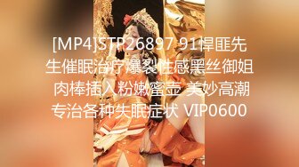 [MP4]STP26897 91悍匪先生催眠治疗爆裂性感黑丝御姐 肉棒插入粉嫩蜜壶 美妙高潮专治各种失眠症状 VIP0600