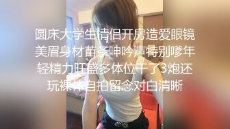 圆床大学生情侣开房造爱眼镜美眉身材苗条呻吟声特别嗲年轻精力旺盛多体位干了3炮还玩裸体自拍留念对白清晰