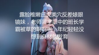 ⚡露脸稚嫩白虎美穴反差婊眼镜妹，老师同学眼中的班长学霸被草的啊啊叫，年纪轻轻没想到身材就发育