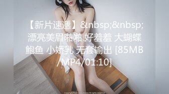 【新片速遞】&nbsp;&nbsp;漂亮美眉啪啪 好羞羞 大蝴蝶鲍鱼 小娇乳 无套输出 [85MB/MP4/01:10]