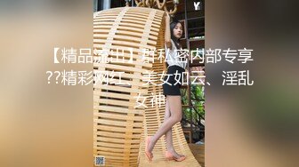 【精品流出】群私密内部专享??精彩网红、美女如云、淫乱女神