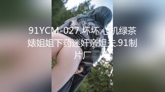 91YCM-027.坏坏.心机绿茶婊姐姐下药迷奸亲姐夫.91制片厂