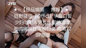 ★☆【极品媚黑❤️推荐】★☆狂野骚货『Offici』华裔白皙少妇与黑人男友性爱啪啪 黑粗肉棒疯狂深喉口交 高清720P原版