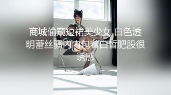 商城偷窥短裙美少女 白色透明蕾丝骚内内包着白皙肥股很诱惑