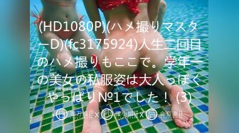 (HD1080P)(ハメ撮りマスターD)(fc3175924)人生二回目のハメ撮りもここで。学年一の美女の私服姿は大人っぽくやっぱり№1でした！ (3)