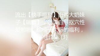 流出【快手福利】山西大奶妹子【瑞雪】，跳弹自慰抠穴性爱啪啪，给榜一大哥的福利，精采佳作！ (3)