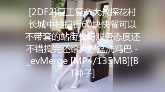 [2DF2]复工复产大叔探花村长城中村扫街60块快餐可以不带套的站街少妇服务态度还不错搞完还给大脸盆洗鸡巴 -_evMerge [MP4/135MB][BT种子]