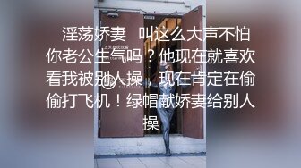 ✿淫荡娇妻✿叫这么大声不怕你老公生气吗？他现在就喜欢看我被别人操，现在肯定在偷偷打飞机！绿帽献娇妻给别人操