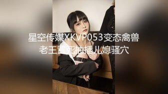 星空传媒XKVP053变态禽兽老王冒死抽插儿媳骚穴