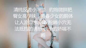 清纯反差小淫娃✿约炮微胖肥臀女高学妹，青春少女的胴体让人流口水 紧致粉嫩小穴无法抵挡的诱惑 被干的娇喘不断