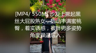 [MP4/ 550M] 沙发上撅起黑丝大屁股熟女，扭动丰满蜜桃臀，着实诱惑，被胖男多姿势角度操逼后入，