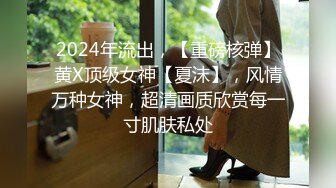 2024年流出，【重磅核弹】黄X顶级女神【夏沫】，风情万种女神，超清画质欣赏每一寸肌肤私处