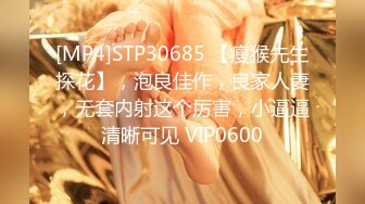 [MP4]STP30685 【瘦猴先生探花】，泡良佳作，良家人妻，无套内射这个厉害，小逼逼清晰可见 VIP0600