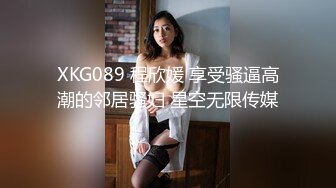 XKG089 程欣媛 享受骚逼高潮的邻居骚妇 星空无限传媒