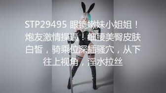 STP29495 眼镜嫩妹小姐姐！炮友激情操逼！细腰美臀皮肤白皙，骑乘位深插骚穴，从下往上视角，淫水拉丝