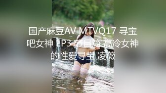 国产麻豆AV MTVQ17 寻宝吧女神 EP3 节目篇 高冷女神的性爱寻宝 凌薇