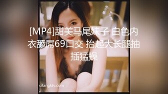 [MP4]甜美马尾妹子 白色内衣舔屌69口交 抬起大长腿抽插猛操