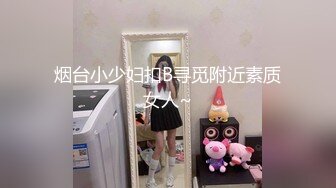 烟台小少妇扣B寻觅附近素质女人~