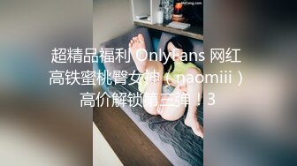 超精品福利 OnlyFans 网红 高铁蜜桃臀女神（naomiii）高价解锁第三弹！3