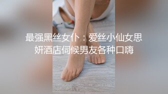 最强黑丝女仆：爱丝小仙女思妍酒店伺候男友各种口嗨