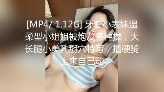 [MP4/ 1.12G] 牙套小表妹温柔型小姐姐被炮友各种操，大长腿小美乳掰穴特写，撸硬骑上来自己动