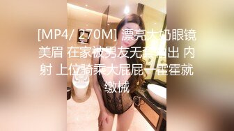 [MP4/ 270M] 漂亮大奶眼镜美眉 在家被男友无套输出 内射 上位骑乘大屁屁一霍霍就缴械