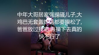 中年大哥居家强操骚儿子,大鸡巴无套轰炸逼都要操松了,爸爸放过我吧,再操下去真的快不行了