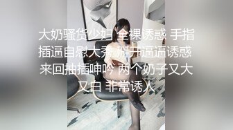 大奶骚货少妇 全裸诱惑 手指插逼自慰大秀 掰开逼逼诱惑 来回抽插呻吟 两个奶子又大又白 非常诱人