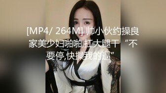 [MP4/ 264M] 帅小伙约操良家美少妇啪啪,扛大腿干“不要停,快操我的逼”