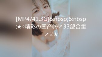 [MP4/41.3G]&nbsp;&nbsp;★◇精彩の国产㊣↗33部合集↗♀★