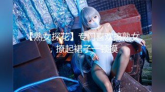 【熟女探花】专门喜欢搞熟女，撩起裙子一顿摸