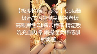 【极度性瘾❤️少女】Cola酱✿ 极品实习生献身服务老板 高跟黑丝OL嫩穴侍奉 精湛吸吮充血肉棒 爆操淫女榨精飙射爽翻