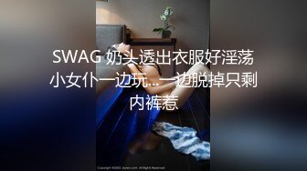 SWAG 奶头透出衣服好淫荡小女仆一边玩...一边脱掉只剩内裤惹