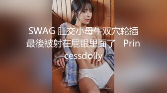 SWAG 肛交小母牛双穴轮插最後被射在屁眼里面了   Princessdolly