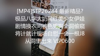 [MP4]STP26284 最新精品?极品八字大奶网红美少女伊娃剧情换衣间被色男掏个洞偷窥将计就计现场自慰一会一根J8从洞里出来 VIP0600