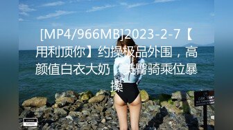 [MP4/966MB]2023-2-7【用利顶你】约操极品外围，高颜值白衣大奶，美臀骑乘位暴操