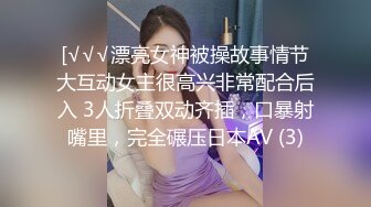 [√√√漂亮女神被操故事情节大互动女主很高兴非常配合后入 3人折叠双动齐插，口暴射嘴里，完全碾压日本AV (3)