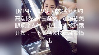 [MP4/ 1.19G] 肌肉猛男网约高端极品外围骚女，超短裙美腿现金支付，带上套直接骑乘开操，一下下猛顶扶着屁股撞击