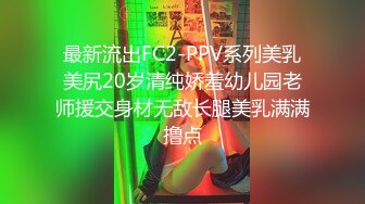 最新流出FC2-PPV系列美乳美尻20岁清纯娇羞幼儿园老师援交身材无敌长腿美乳满满撸点