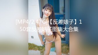 [MP4/2.47G]【反差婊子】150套反差婊子图集大合集