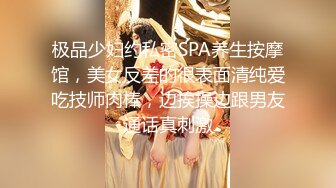 极品少妇约私密SPA养生按摩馆，美女反差的很表面清纯爱吃技师肉棒，边挨操边跟男友通话真刺激