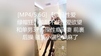 [MP4/5.6G] 【极品性爱❤️绿帽狂】按耐不住性爱欲望 和单男3P齐操性瘾骚妻 前裹后操 骚货小逼给操麻了